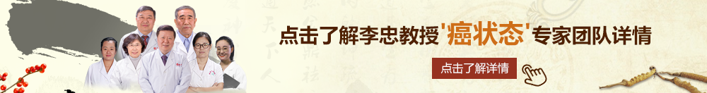 抠逼日逼无码北京御方堂李忠教授“癌状态”专家团队详细信息